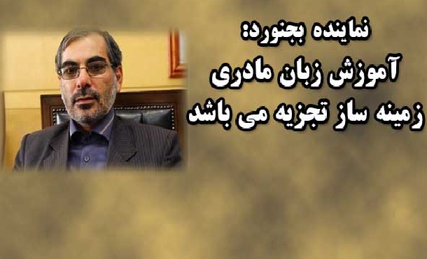 نماینده بجنورد: آموزش زبان مادری زمینه ساز تجزیه و اختلاف زائی میان اقوام می باشد