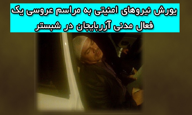 یورش نیروهای امنیتی به مراسم عروسی یک فعال مدنی آزربایجان