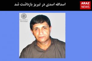 اسدالله اسدی در تبریز بازداشت شد
