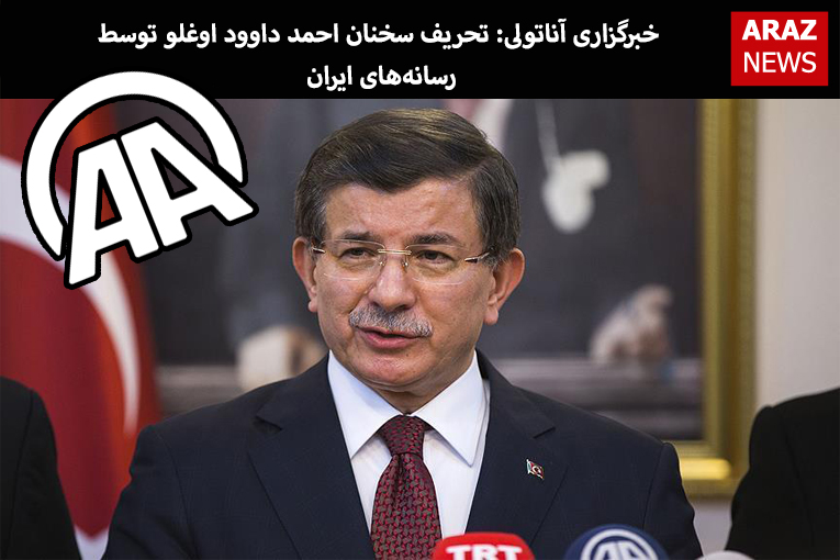خبرگزاری آناتولی: تحریف سخنان احمد داوود اوغلو توسط  رسانه‌های ایران
