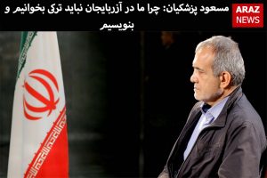 مسعود پزشکیان: چرا ما در آزربایجان نباید ترکی بخوانیم و بنویسیم