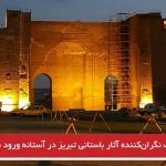 وضعیت نگران‌کننده آثار باستانی تبریز در آستانه ورود به سال ۲۰۱۸