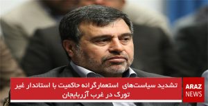 تشدید سیاست‌های استعمارگرانه حاکمیت با استاندار غیر تورک در غرب آزربایجان