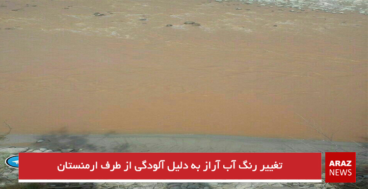 تغییر رنگ آب آراز به دلیل آلودگی از طرف ارمنستان