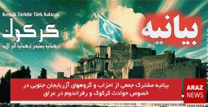 بیانیه مشترک جمعی از احزاب و گروههای آزربایجان جنوبی در خصوص حوادث کرکوک و رفراندوم...