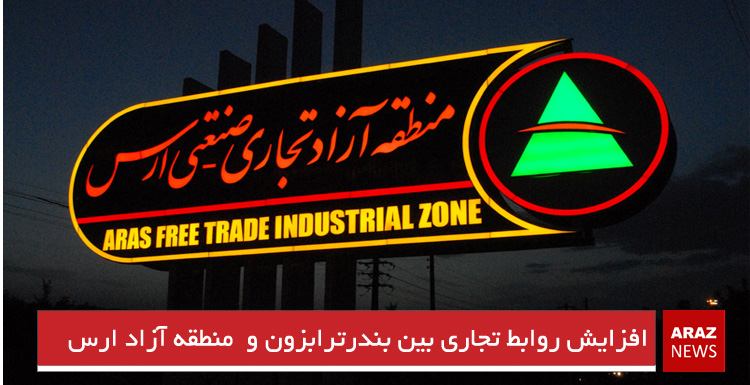 افزایش روابط تجاری بین بندرترابزون و  منطقه آزاد ارس