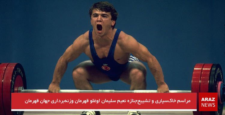 مراسم خاک‌سپاری و تشییع‌جنازه نعیم سلیمان اوغلو قهرمان وزنه‌برداری جهان