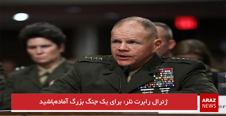 ژنرال رابرت نلر: برای یک جنگ بزرگ آماده‌باشید