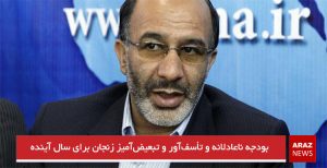 بودجه ناعادلانه و تأسف‌آور و تبعیض‌آمیز زنجان برای سال آینده