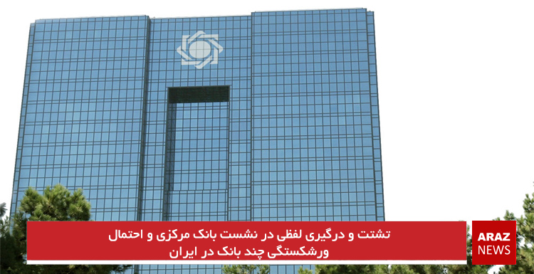 تشتت و درگیری لفظی در نشست بانک مرکزی و احتمال ورشکستگی چند بانک در ایران