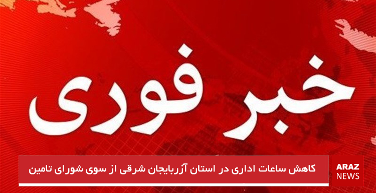  کاهش ساعات اداری در استان آزربایجان شرقی از سوی شورای تامین استان