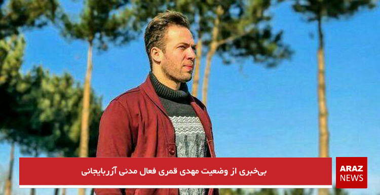 بی‌خبری از وضعیت مهدی قمری فعال مدنی آزربایجانی