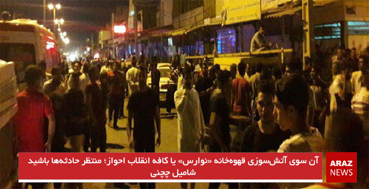 آن سوی آتش‌سوزی قهوه‌خانه «نوارس» یا کافه انقلاب احواز؛ منتظر حادثه‌ها باشید – شامیل چچنی