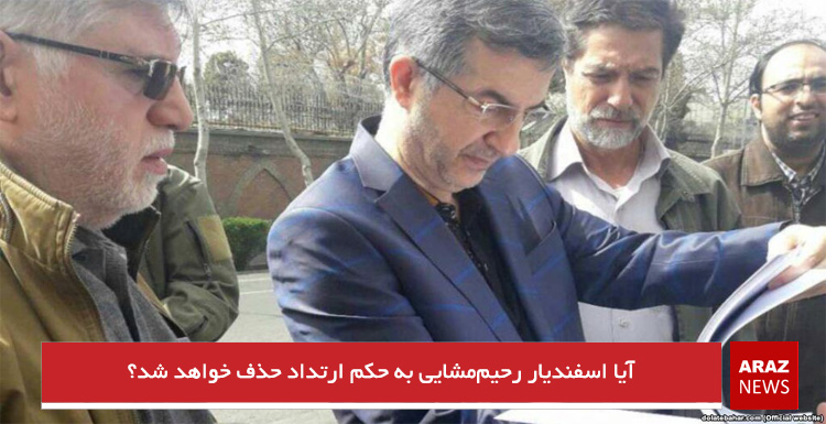 آیا اسفندیار رحیم‌مشایی به حکم ارتداد حذف خواهد شد؟