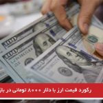 رکورد قیمت ارز با دلار ۸۰۰۰ تومانی در بازار
