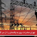 تهران صادرات برق به پاکستان را از سر گرفت