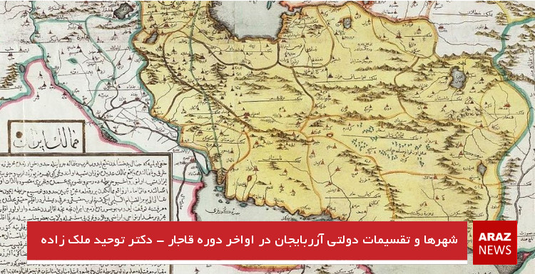 شهرها و تقسیمات دولتی آزربایجان در اواخر دوره قاجار – دکتر توحید ملک زاده