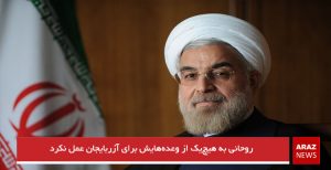 روحانی به هیچ‌یک از وعده‌هایش برای آزربایجان عمل نکرد