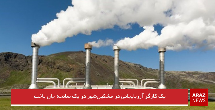 یک کارگر آزربایجانی در مشکین‌شهر در یک سانحه جان باخت