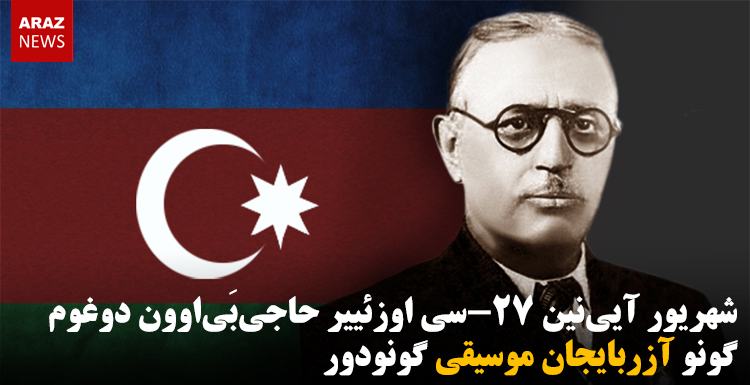 شهریور آیی‌نین ۲۷-سی اوزئییر حاجی‌بی‌اوون دوغوم گونو آزربایجان موسیقی گونودور