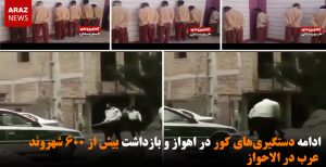 ادامه دستگیری‌های کور در اهواز و بازداشت بیش از ۶۰۰ شهروند عرب در الاحواز