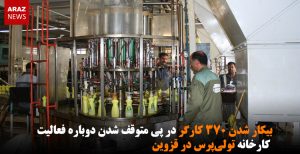 بیکار شدن ۳۷۰ کارگر در پی متوقف شدن دوباره فعالیت کارخانه تولی‌پرس در قزوین
