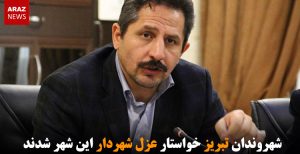 شهروندان تبریز خواستار عزل شهردار این شهر شدند