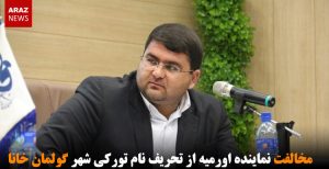 مخالفت نماینده اورمیه با تحریف نام تورکی شهر گولمان خانا