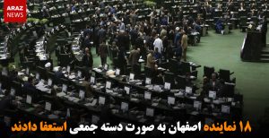 ۱۸ نماینده اصفهان به صورت دسته جمعی استعفا دادند