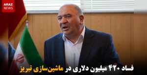 فساد ۴۲۰ میلیون دلاری در ماشین‌سازی تبریز