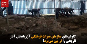 کاوش‌های سازمان میراث فرهنگی آزربایجان آثار تاریخی را از بین می‌برد!