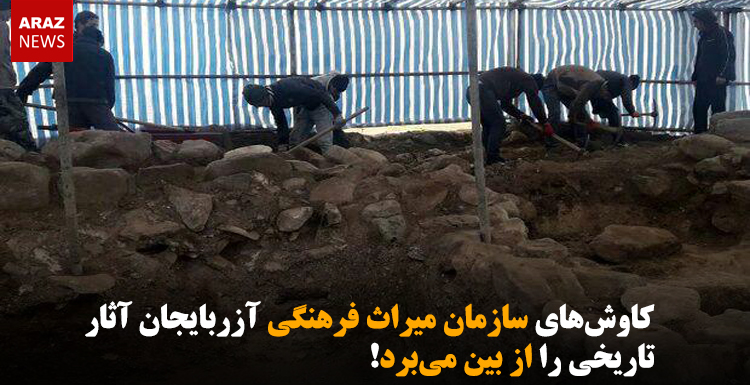 کاوش‌های سازمان میراث فرهنگی آزربایجان آثار تاریخی را از بین می‌برد!