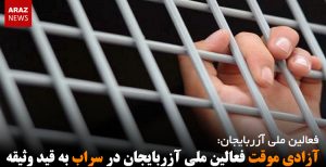 آزادی موقت فعالین ملی آزربایجان در سراب به قید وثیقه