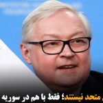 ریابکوف: روسیه و ایران متحد نیستند؛ فقط با هم در سوریه همکاری دارند