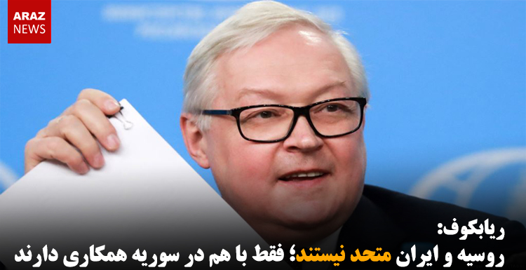 ریابکوف: روسیه و ایران متحد نیستند؛ فقط با هم در سوریه همکاری دارند