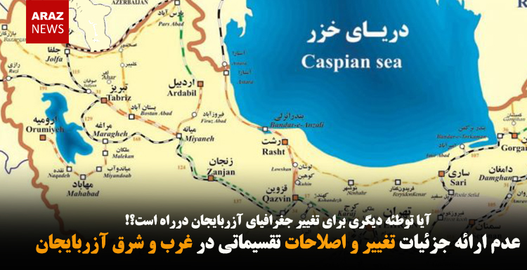 عدم ارائه جزئیات تغییر و اصلاحات تقسیماتی در غرب و شرق آزربایجان