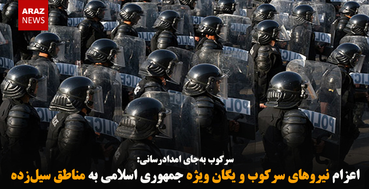 اعزام نیروهای سرکوب و یگان ویژه جمهوری اسلامی به مناطق سیل‌زده