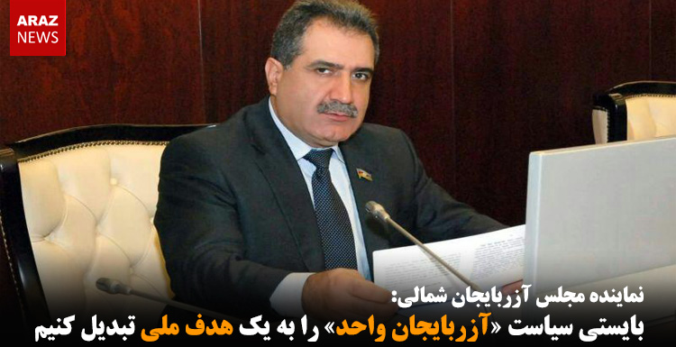 بایستی سیاست «آزربایجان واحد» را به یک هدف ملی تبدیل کنیم