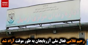 رحیم غلامی فعال ملی آزربایجان به طور موقت آزاد شد