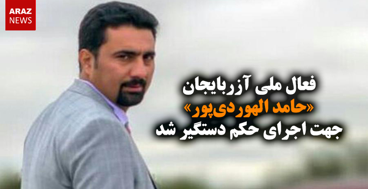 فعال ملی آزربایجان «حامد الهوردی‌پور» جهت اجرای حکم دستگیر شد