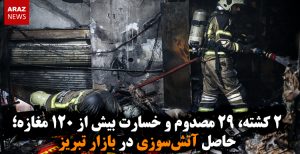 ۲ کشته، ۲۹ مصدوم و خسارت بیش از ۱۲۰ مغازه؛ حاصل آتش‌سوزی در بازار تبریز