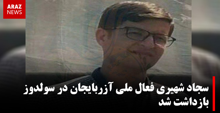 سجاد شهیری فعال ملی آزربایجان در سولدوز بازداشت شد