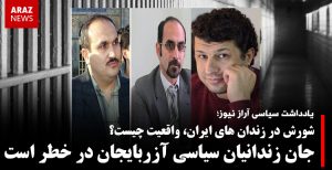 شورش در زندان‌های ایران، واقعیت چیست؟ جان زندانیان سیاسی آزربایجان در خطر است