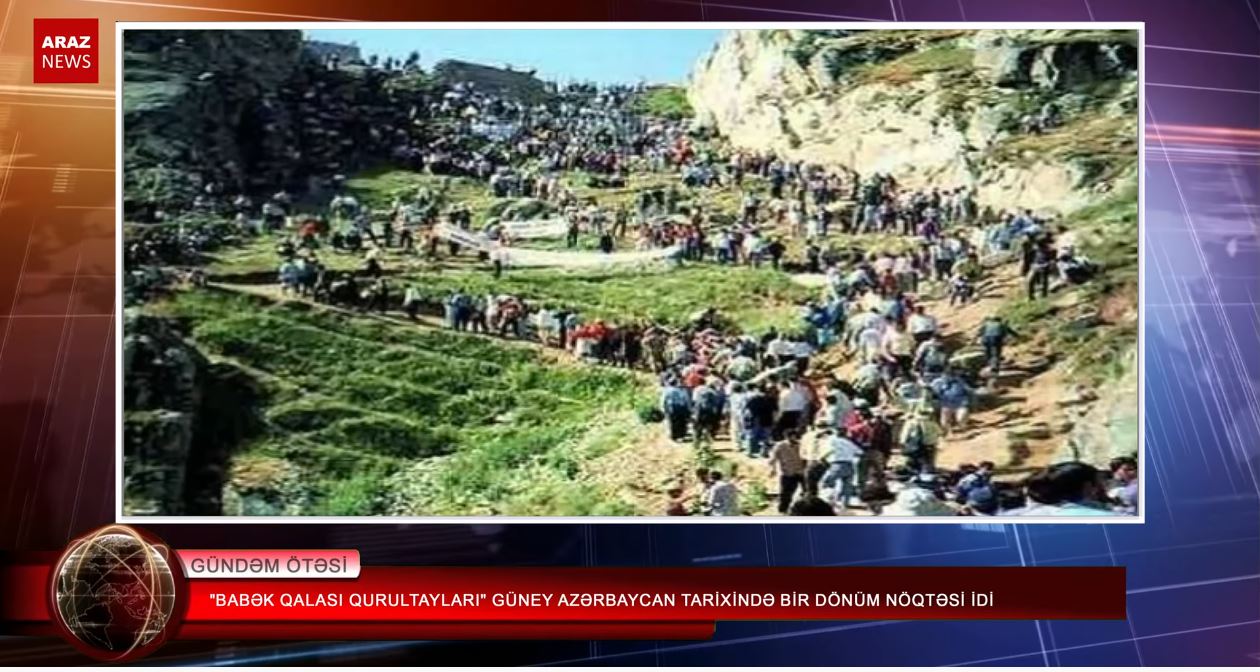 “بابک قالاسی قورولتایلاری” گونئی آزربایجان تاریخینده بیر دؤنوم نقطه‌سی ایدی