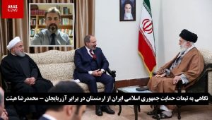 نگاهی به تبعات حمایت جمهوری اسلامی ایران از ارمنستان در برابر آزربایجان – محمدرضا هیئت