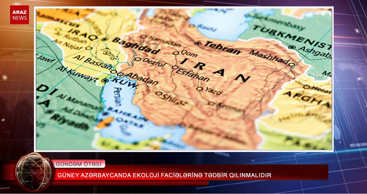 گونئی آزربایجان’دا اکولوژی فاجیعه‌لرینه تدبیر قیلینمالیدیر