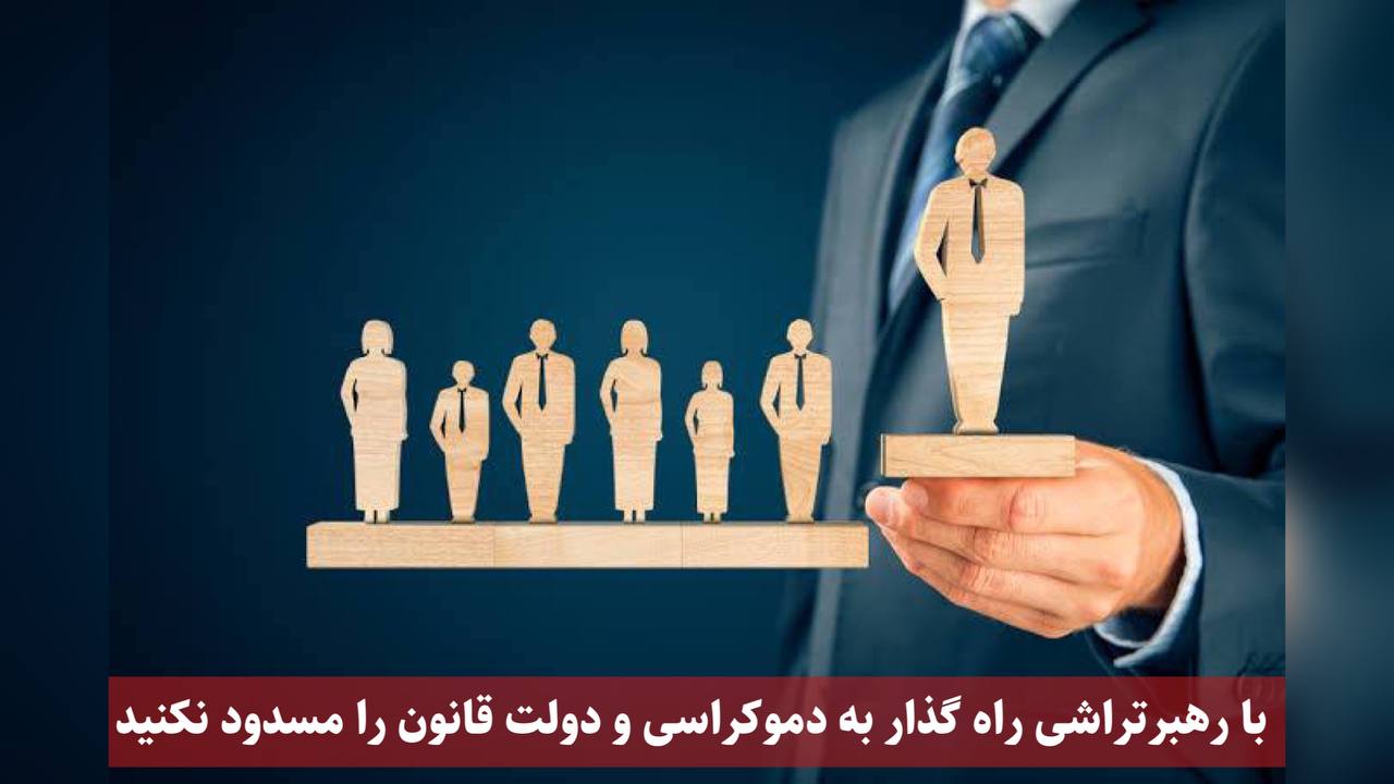 ‌با رهبر تراشی راه گذار به دموکراسی و دولت قانون را مسدود نکنید