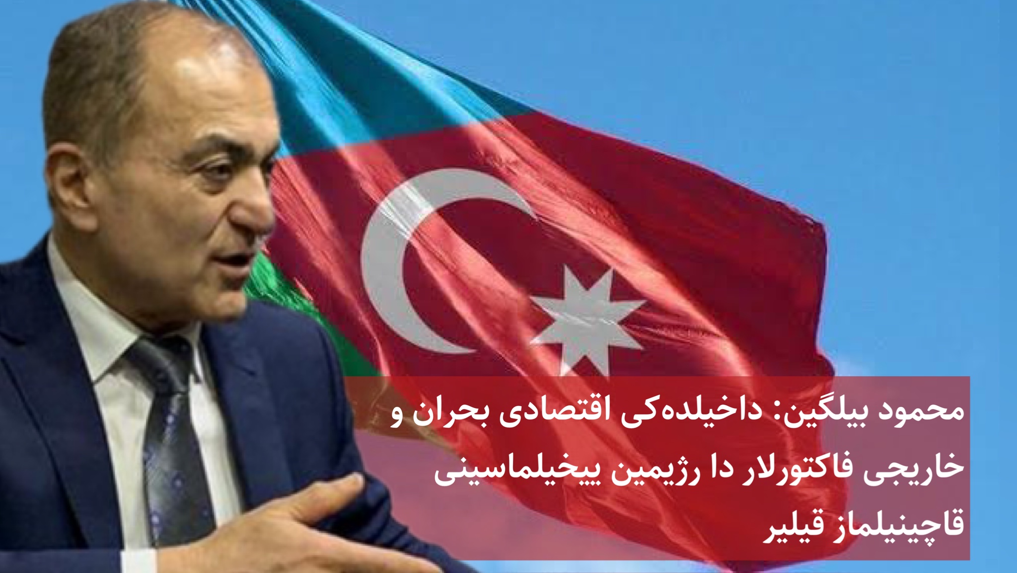 محمود بیلگین: داخیلده‌کی اقتصادی بحران و خاریجی فاکتورلار رژیمین ییخیلماسینی قاچینیلماز قیلیر