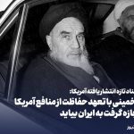 «خمینی با تعهد حفاظت از منافع آمریکا اجازه گرفت به ایران بیاید»